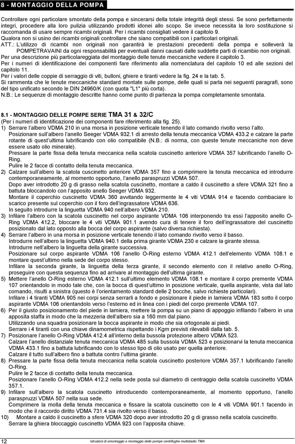 Per i ricambi consigliati vedere il capitolo 9. Qualora non si usino dei ricambi originali controllare che siano compatibili con i particolari originali. ATT.