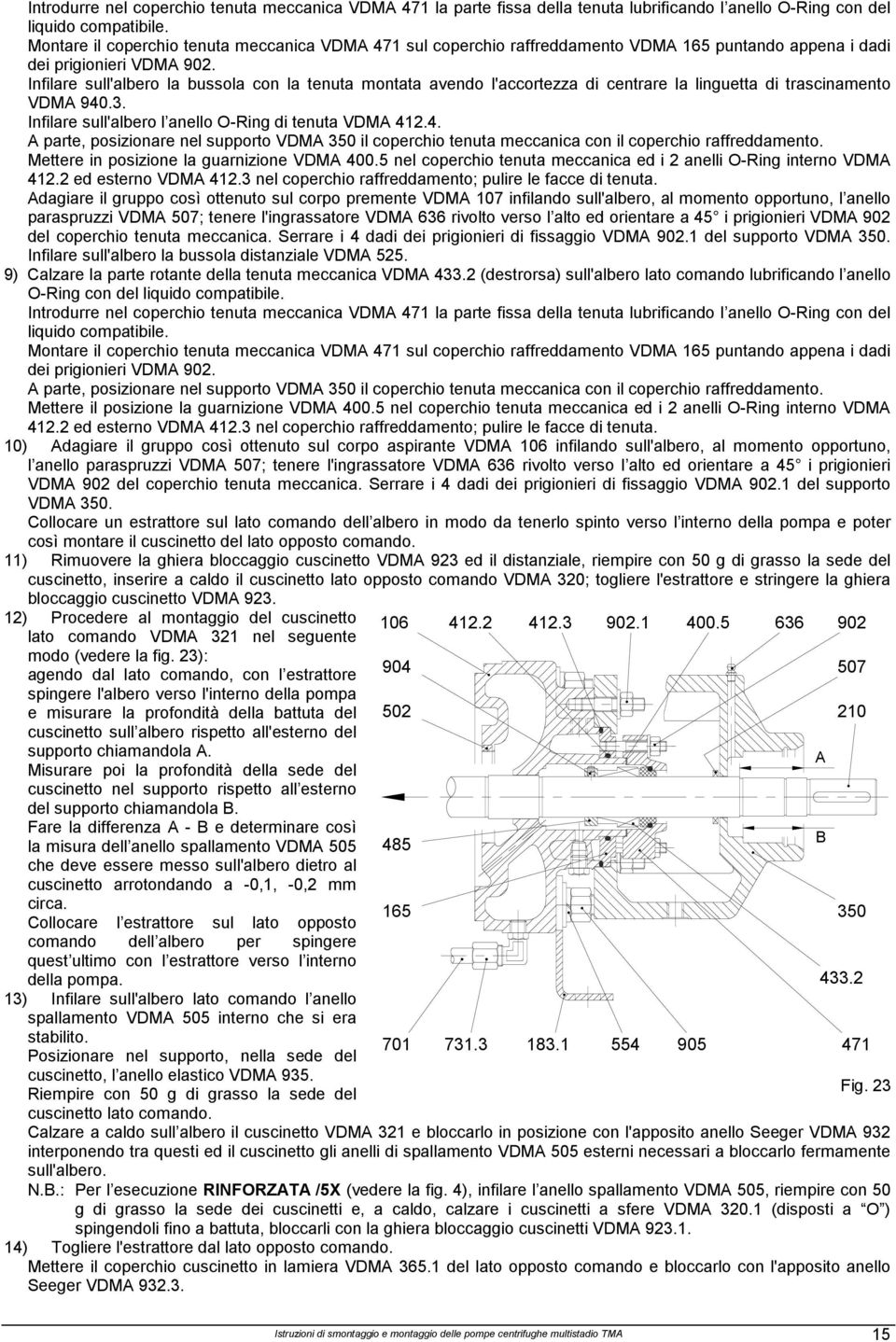 Infilare sull'albero la bussola con la tenuta montata avendo l'accortezza di centrare la linguetta di trascinamento VDMA.3. Infilare sull'albero l anello O-Ring di tenuta VDMA 41