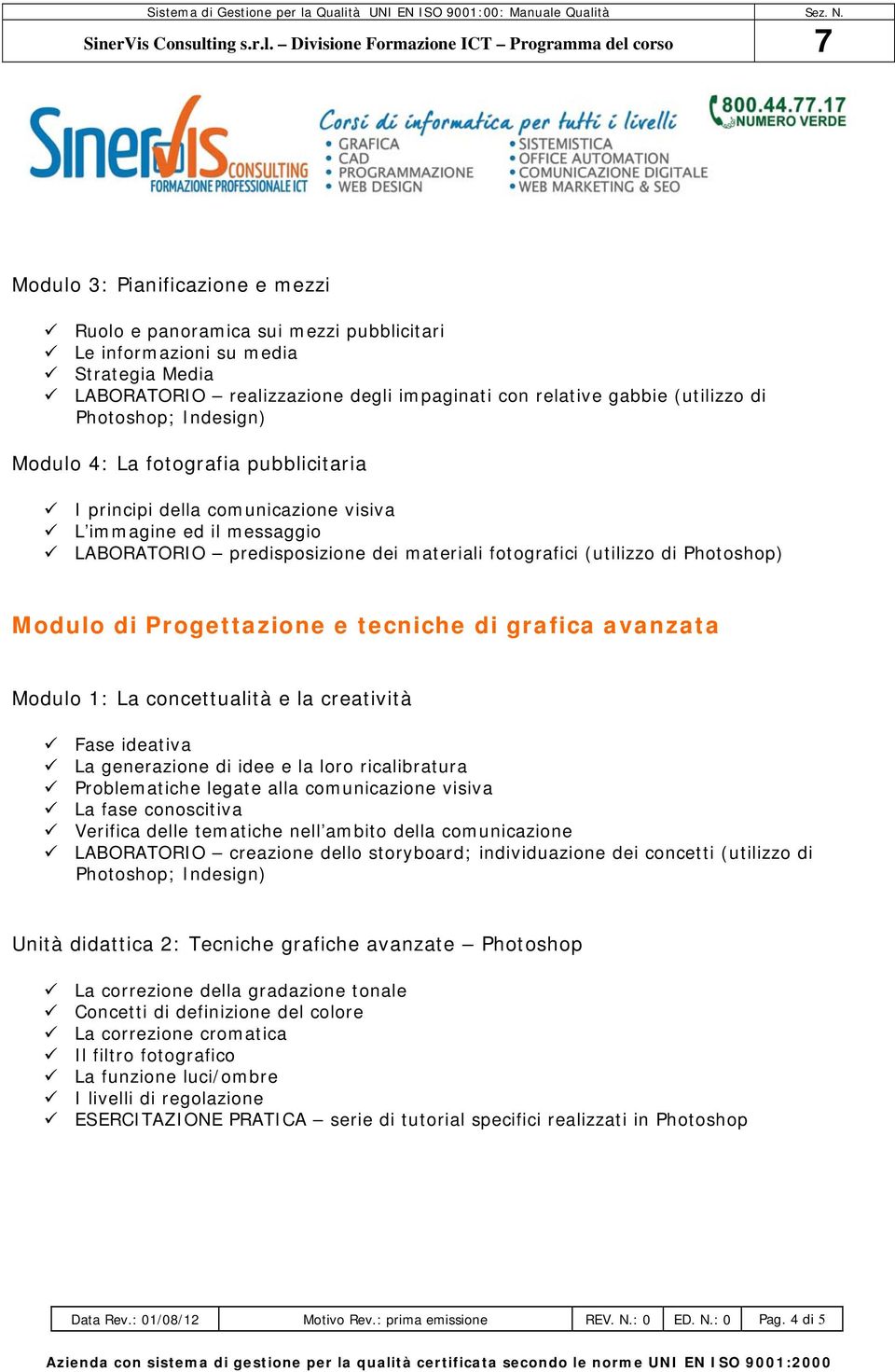 Photoshop) Modulo di Progettazione e tecniche di grafica avanzata Modulo 1: La concettualità e la creatività Fase ideativa La generazione di idee e la loro ricalibratura Problematiche legate alla