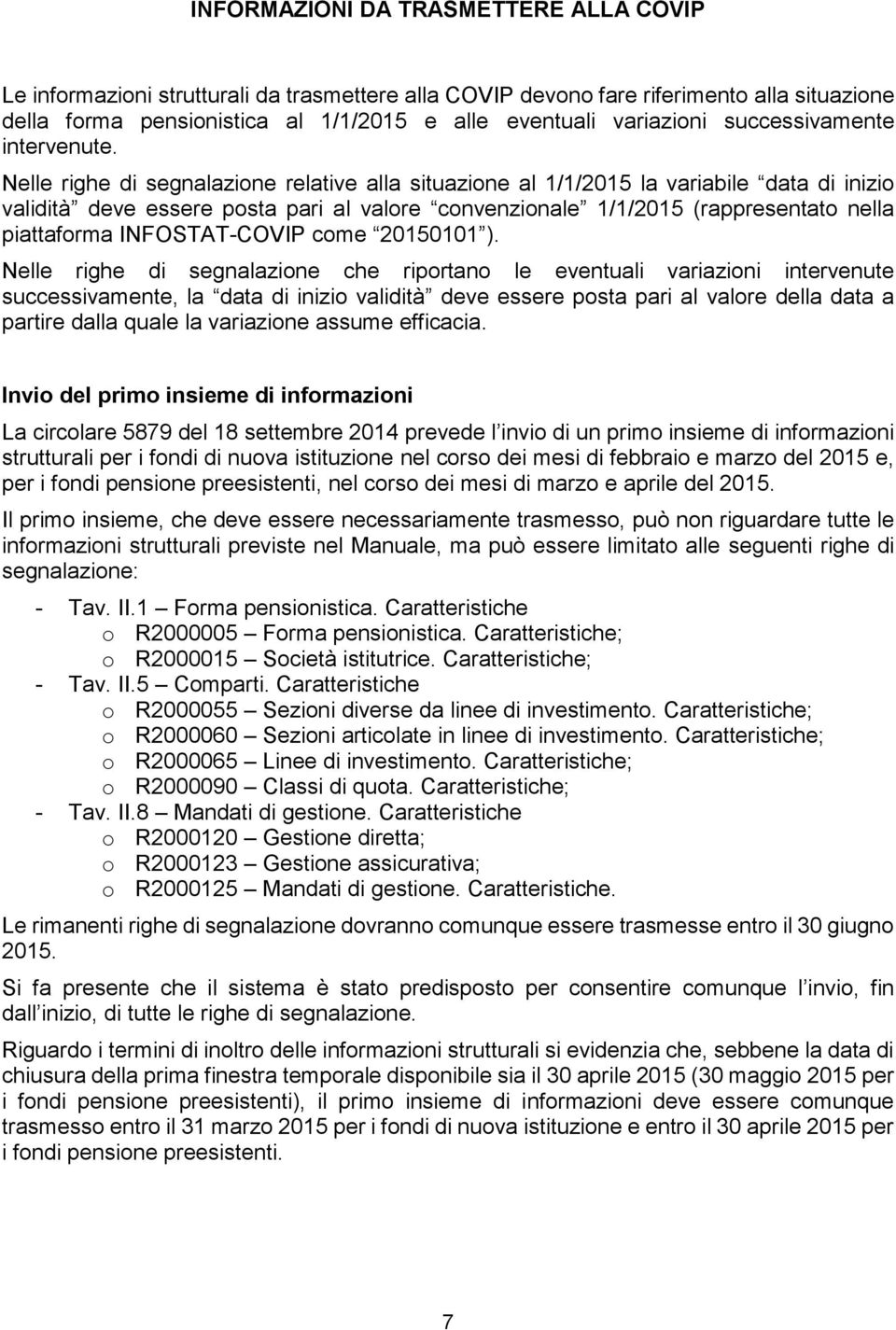 Nelle righe di segnalazione relative alla situazione al //205 la variabile data di inizio validità deve essere posta pari al valore convenzionale //205 (rappresentato nella piattaforma INFOSTAT-COVIP