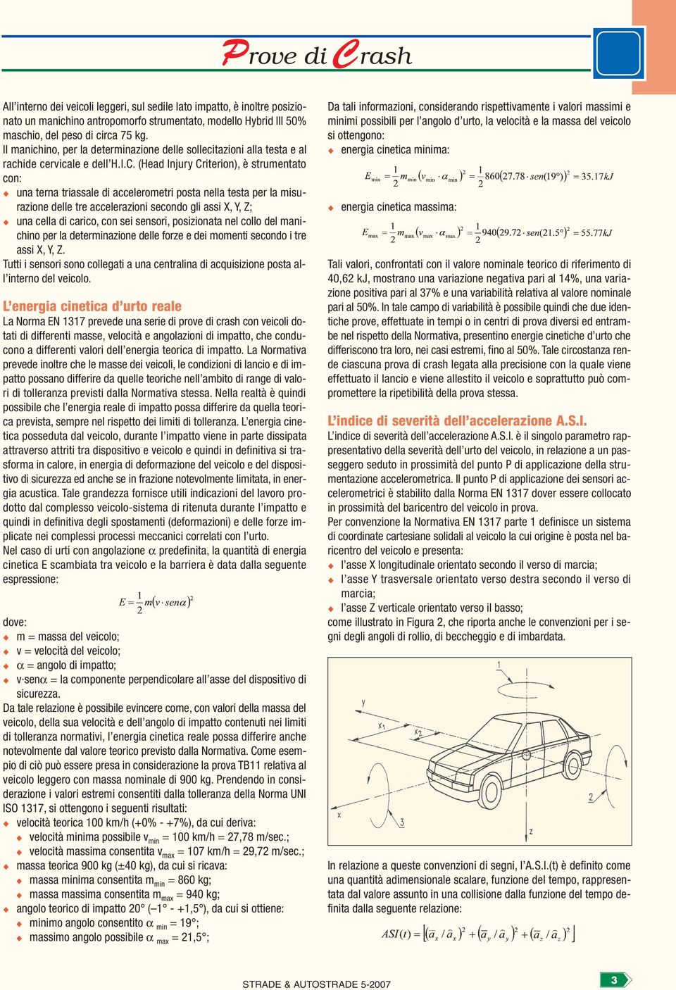 (Head Injury Criterion), è strumentato con: una terna triassale di accelerometri posta nella testa per la misurazione delle tre accelerazioni secondo gli assi X, Y, Z; una cella di carico, con sei