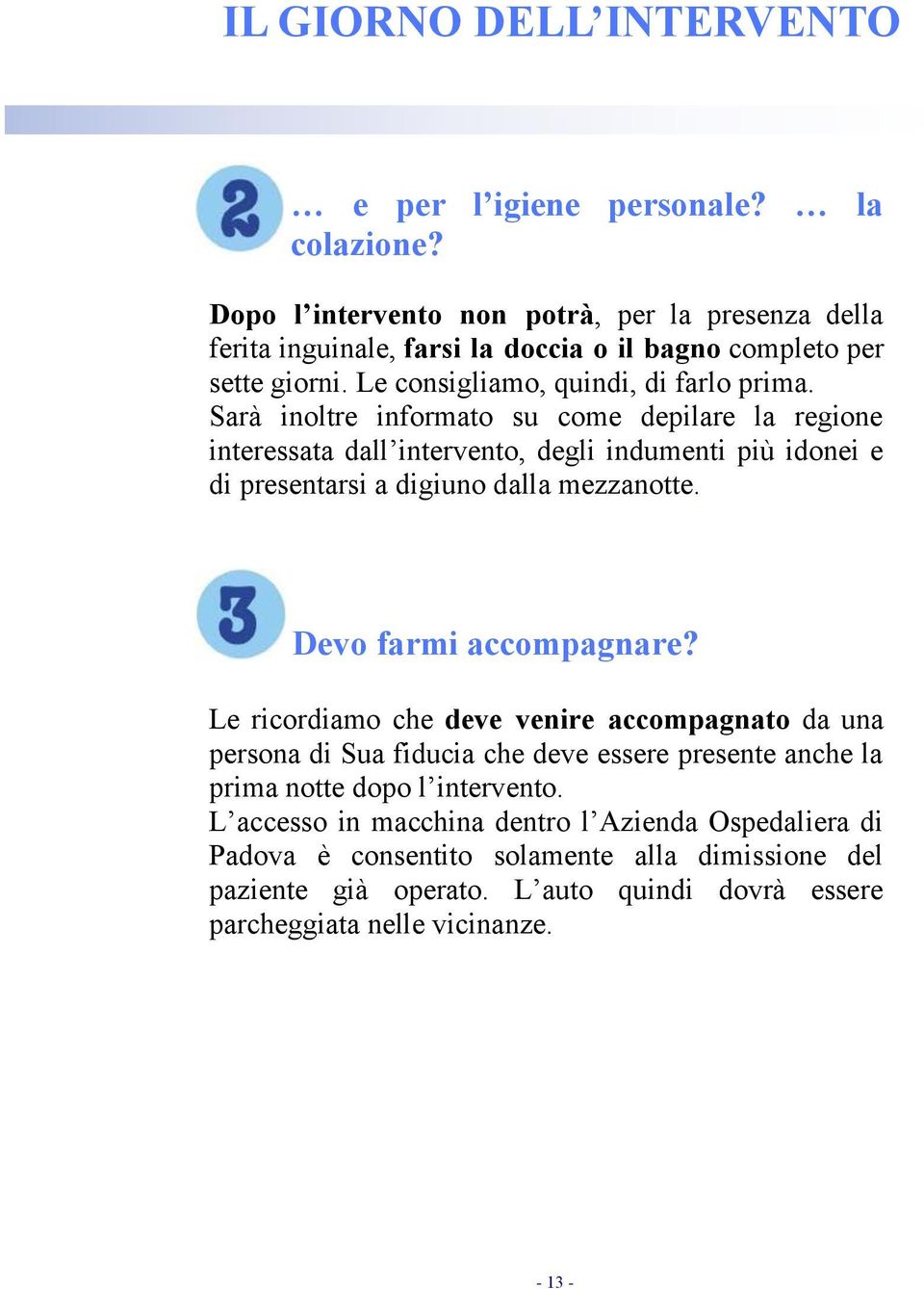 Sarà inoltre informato su come depilare la regione interessata dall intervento, degli indumenti più idonei e di presentarsi a digiuno dalla mezzanotte. Devo farmi accompagnare?