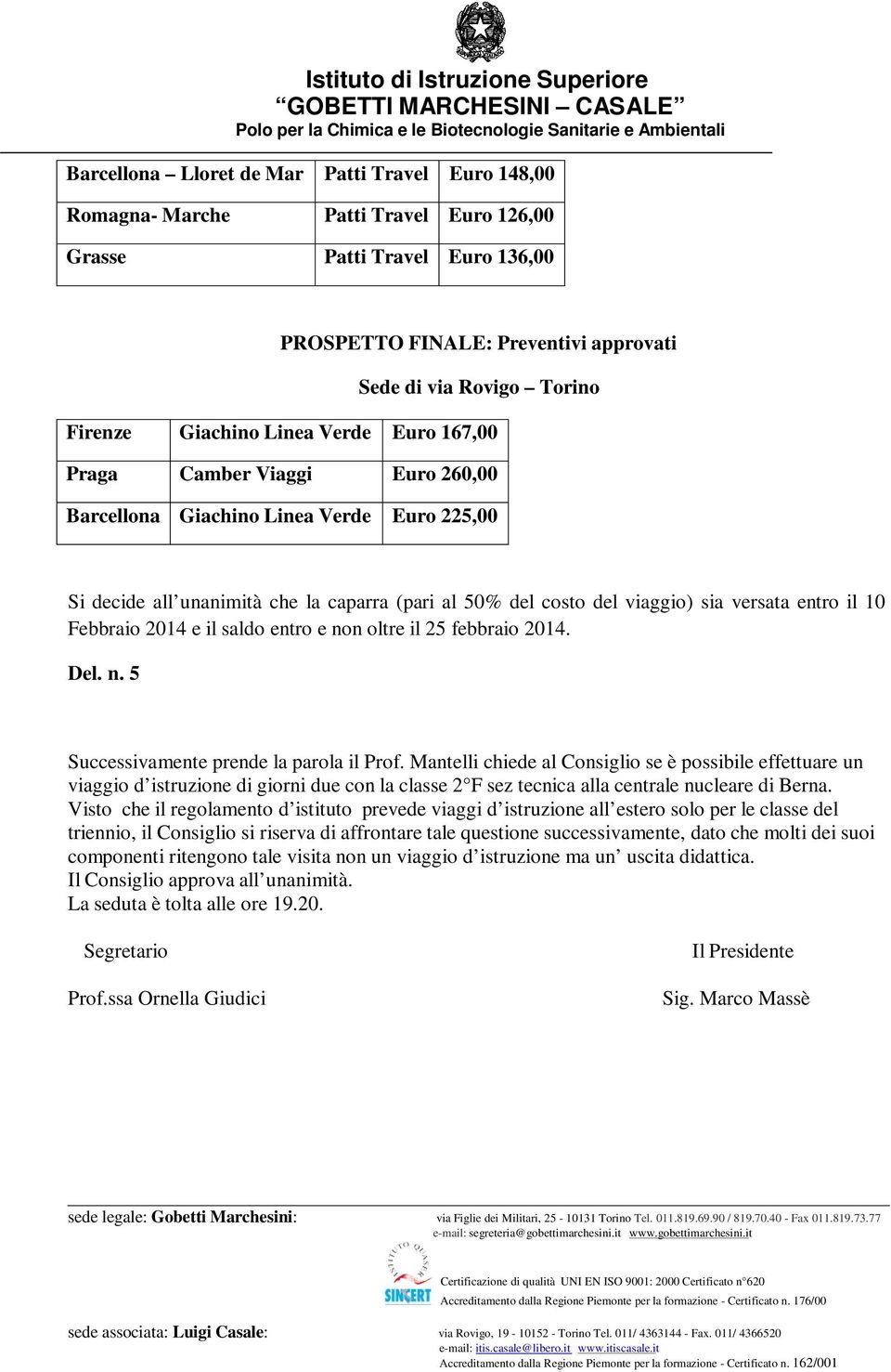 il saldo entro e non oltre il 25 febbraio 2014. Del. n. 5 Successivamente prende la parola il Prof.