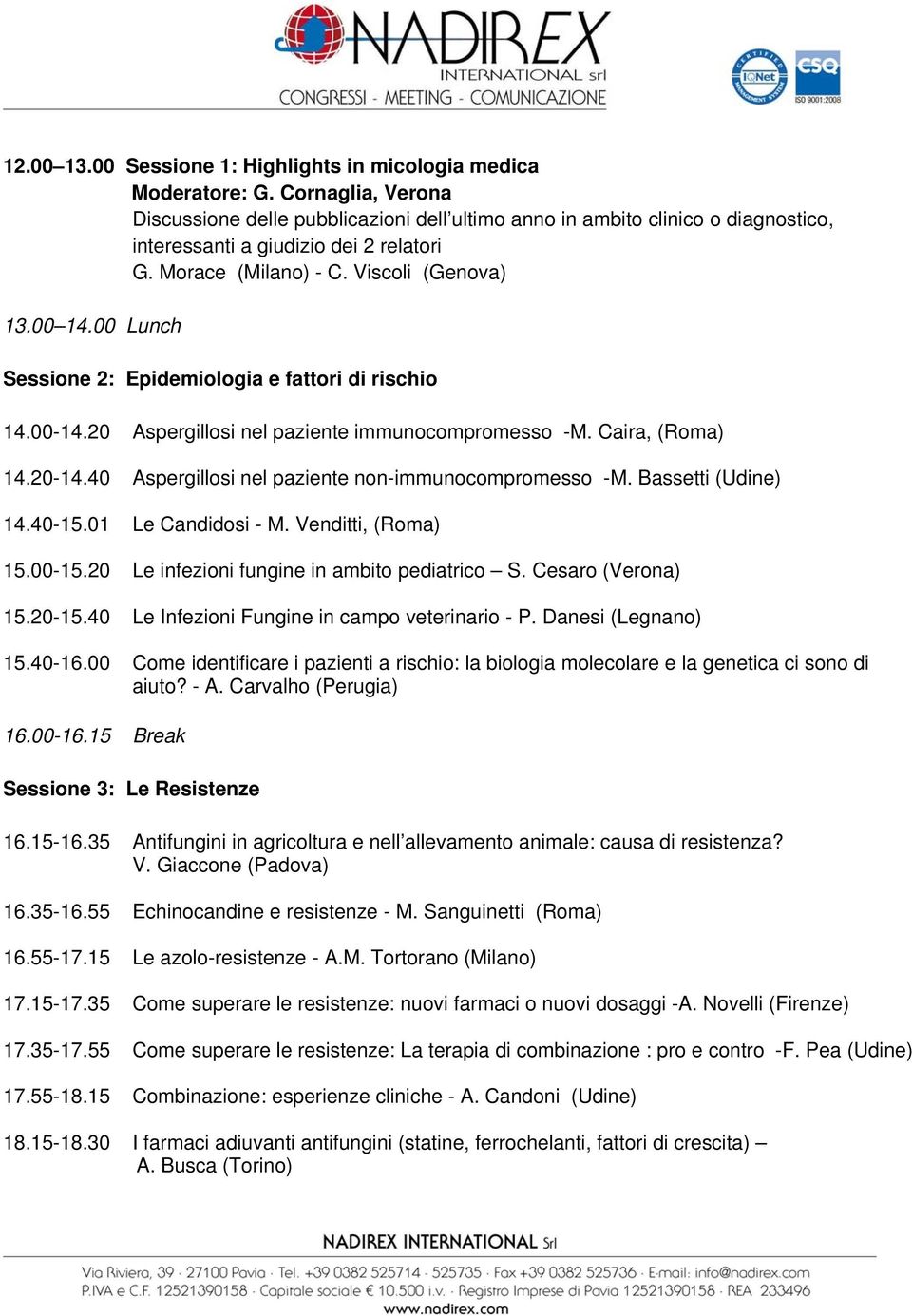 00 Lunch Sessione 2: Epidemiologia e fattori di rischio 14.00-14.20 Aspergillosi nel paziente immunocompromesso -M. Caira, (Roma) 14.20-14.40 Aspergillosi nel paziente non-immunocompromesso -M.