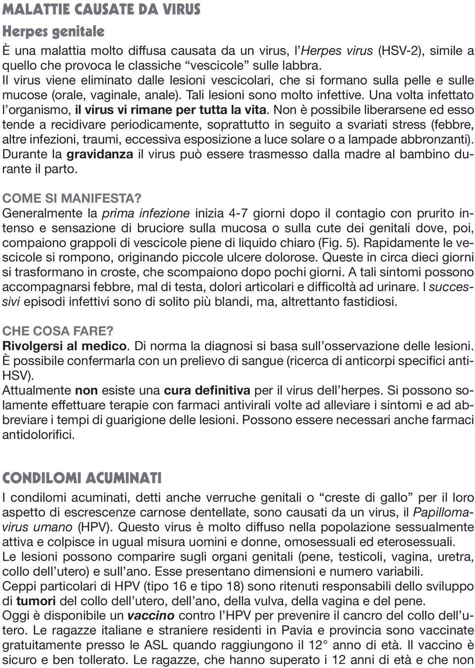 Una volta infettato l organismo, il virus vi rimane per tutta la vita.