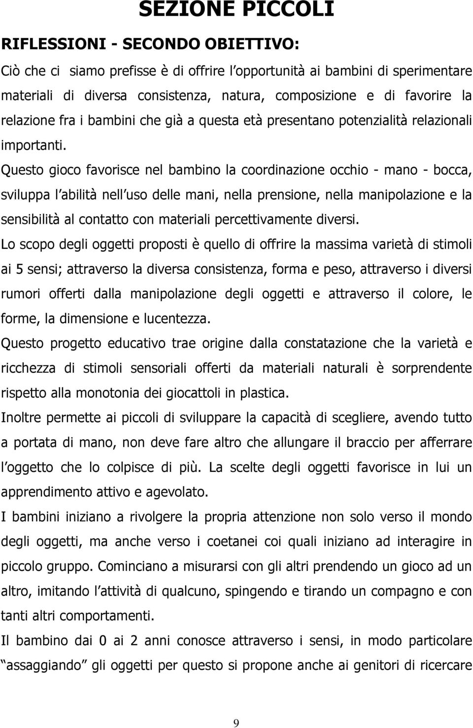 Questo gioco favorisce nel bambino la coordinazione occhio - mano - bocca, sviluppa l abilità nell uso delle mani, nella prensione, nella manipolazione e la sensibilità al contatto con materiali