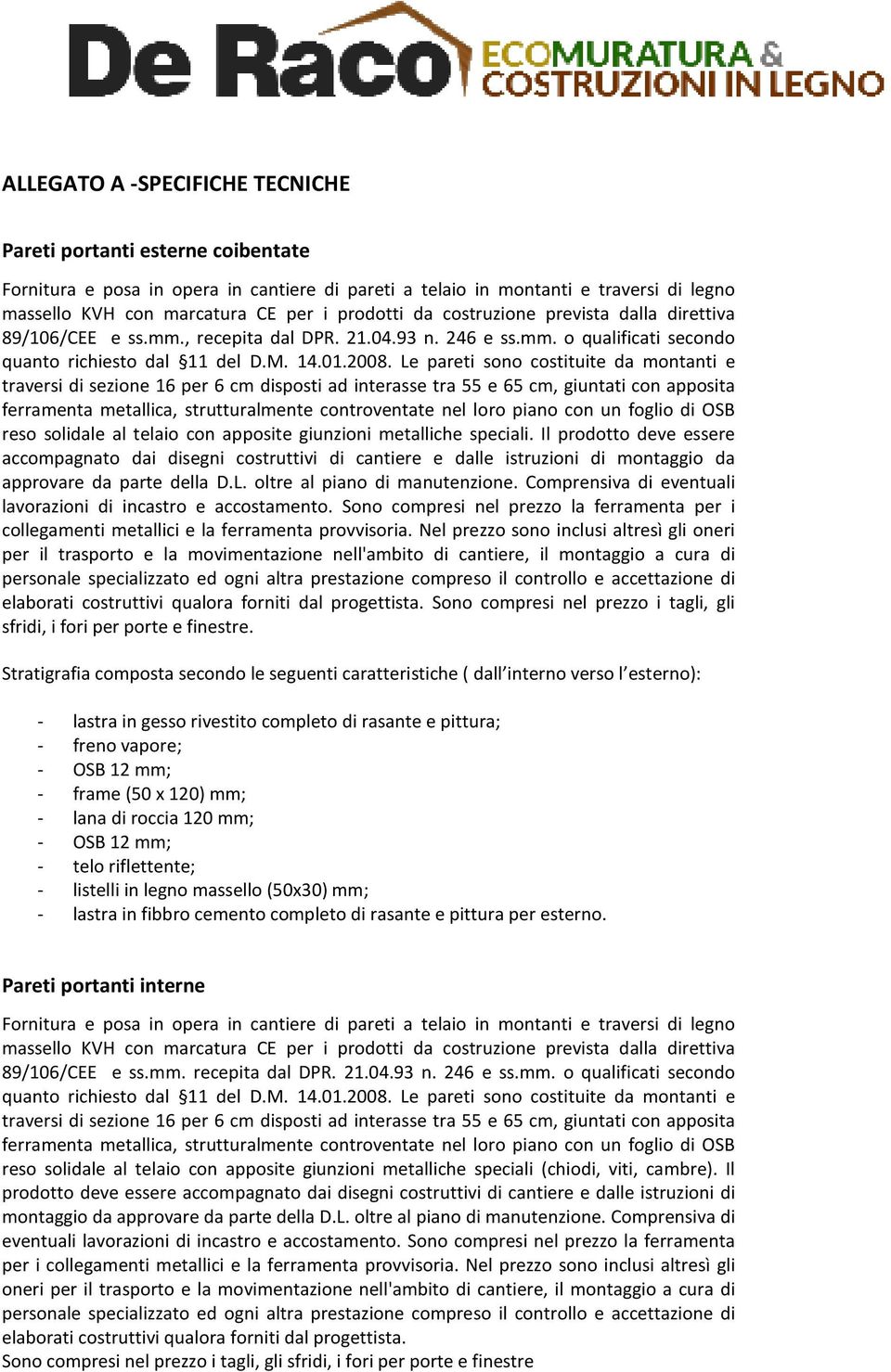 Le pareti sono costituite da montanti e traversi di sezione 16 per 6 cm disposti ad interasse tra 55 e 65 cm, giuntati con apposita ferramenta metallica, strutturalmente controventate nel loro piano