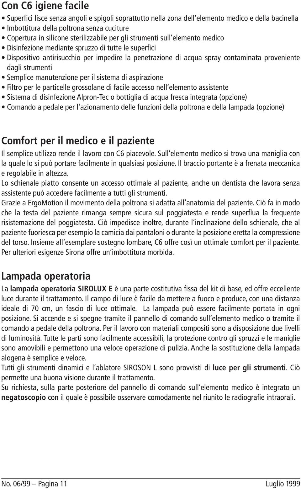 dagli strumenti Semplice manutenzione per il sistema di aspirazione Filtro per le particelle grossolane di facile accesso nell elemento assistente Sistema di disinfezione Alpron-Tec o bottiglia di