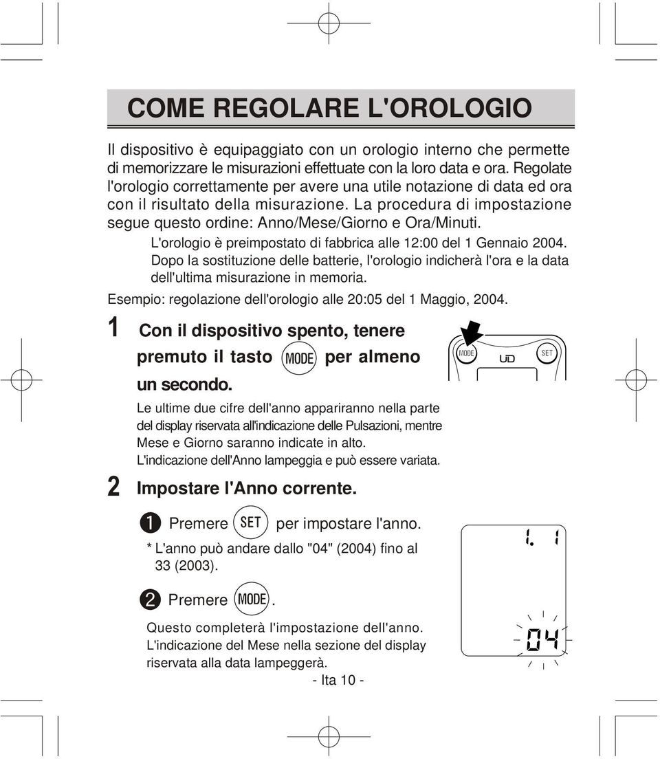 L'orologio è preimpostato di fabbrica alle 12:00 del 1 Gennaio 2004. Dopo la sostituzione delle batterie, l'orologio indicherà l'ora e la data dell'ultima misurazione in memoria.