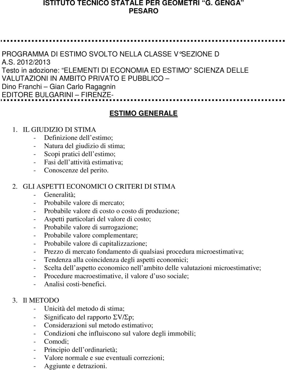 GLI ASPETTI ECONOMICI O CRITERI DI STIMA - Probabile valore di mercato; - Probabile valore di costo o costo di produzione; - Aspetti particolari del valore di costo; - Probabile valore di