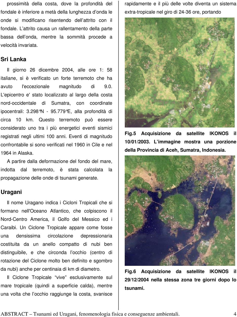 rapidamente e il più delle volte diventa un sistema extra-tropicale nel giro di 24-36 ore, portando Sri Lanka Il giorno 26 dicembre 2004, alle ore 1: 58 italiane, si è verificato un forte terremoto