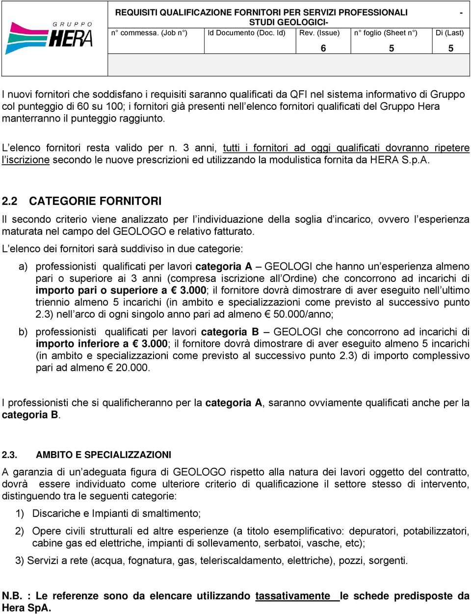 3 anni, tutti i fornitori ad oggi qualificati dovranno ripetere l iscrizione secondo le nuove prescrizioni ed utilizzando la modulistica fornita da HERA S.p.A. 2.