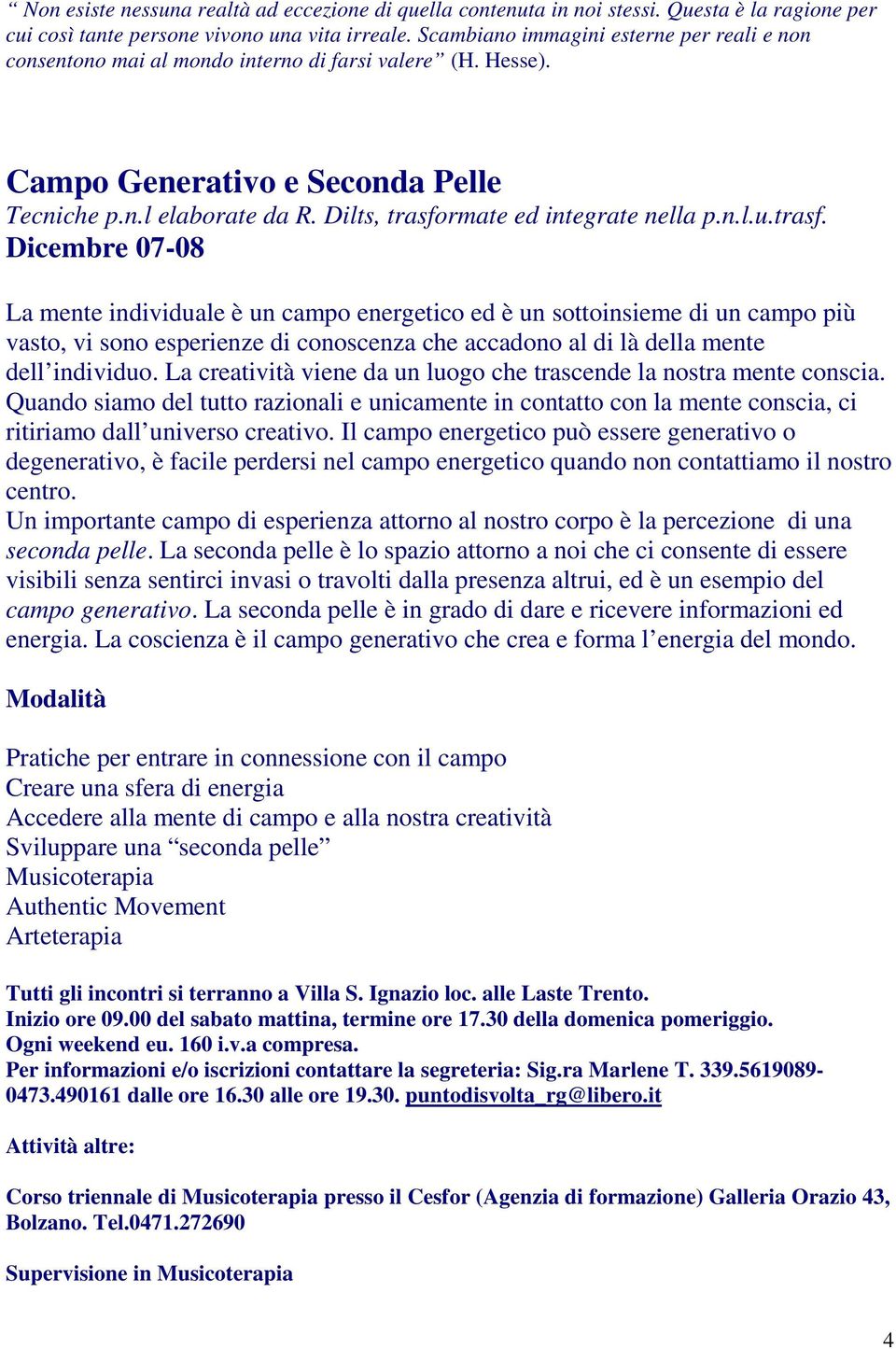 Dilts, trasformate ed integrate nella p.n.l.u.trasf. Dicembre 07-08 La mente individuale è un campo energetico ed è un sottoinsieme di un campo più vasto, vi sono esperienze di conoscenza che accadono al di là della mente dell individuo.