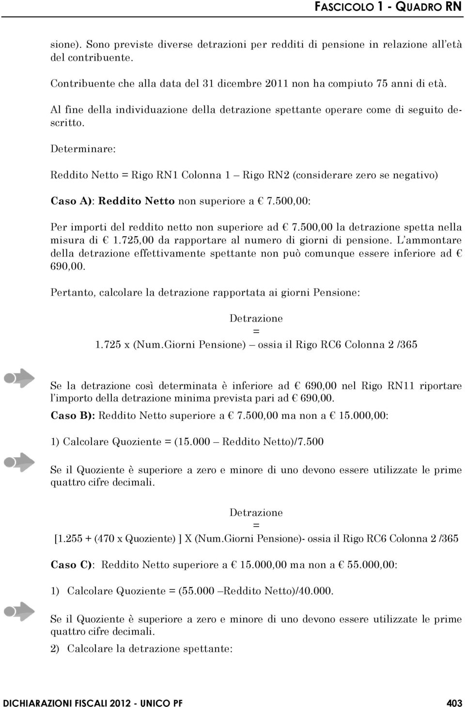 Determinare: Reddito Netto Rigo RN1 Colonna 1 Rigo RN2 (considerare zero se negativo) Caso A): Reddito Netto non superiore a 7.500,00: Per importi del reddito netto non superiore ad 7.