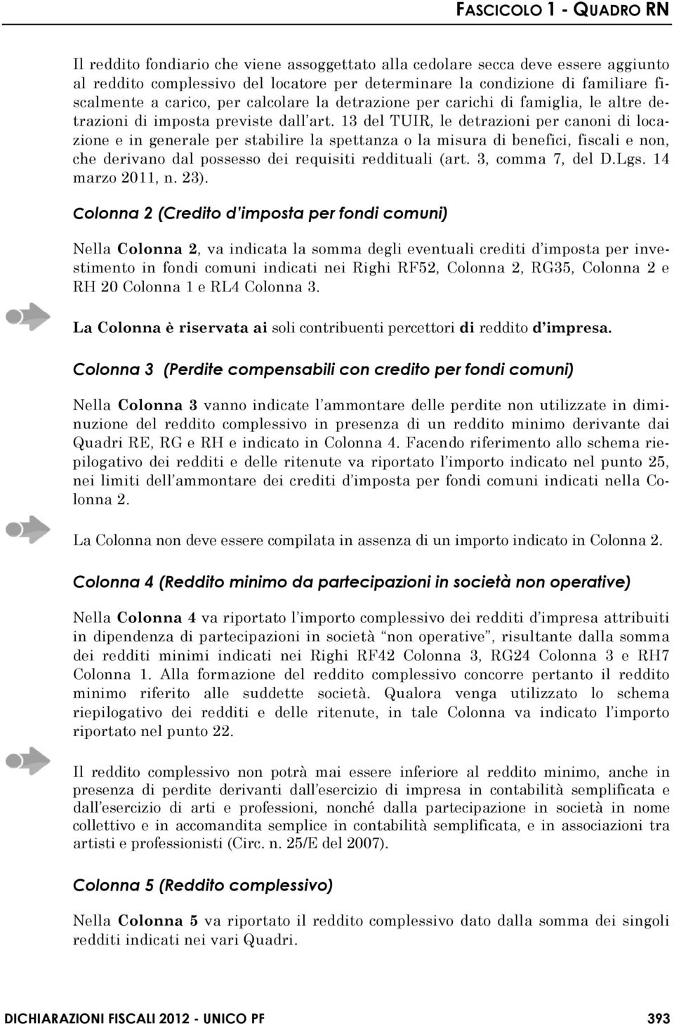 13 del TUIR, le detrazioni per canoni di locazione e in generale per stabilire la spettanza o la misura di benefici, fiscali e non, che derivano dal possesso dei requisiti reddituali (art.