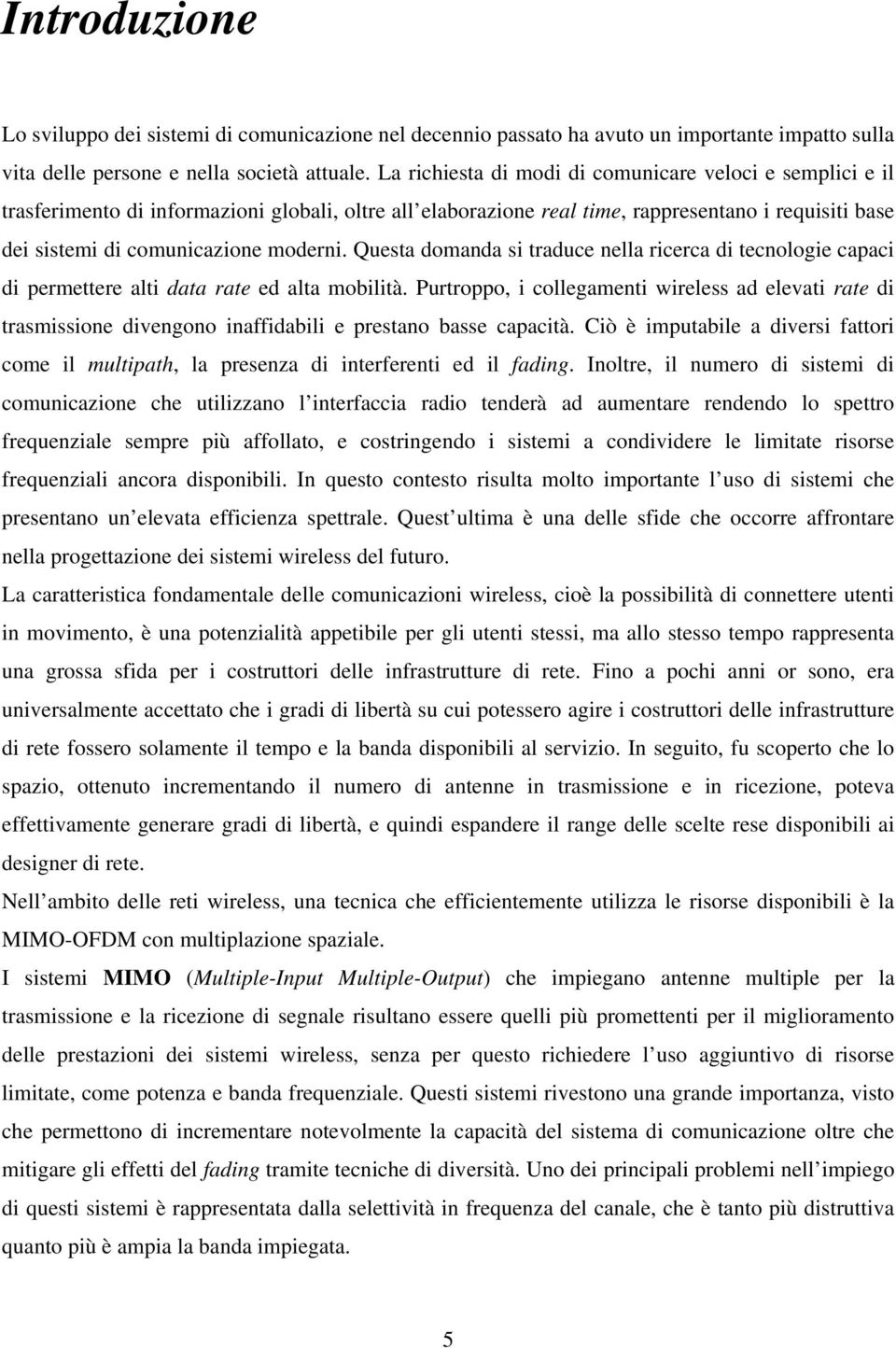 Questa domanda si traduce nella ricerca di tecnologie capaci di permettere alti data rate ed alta mobilità.