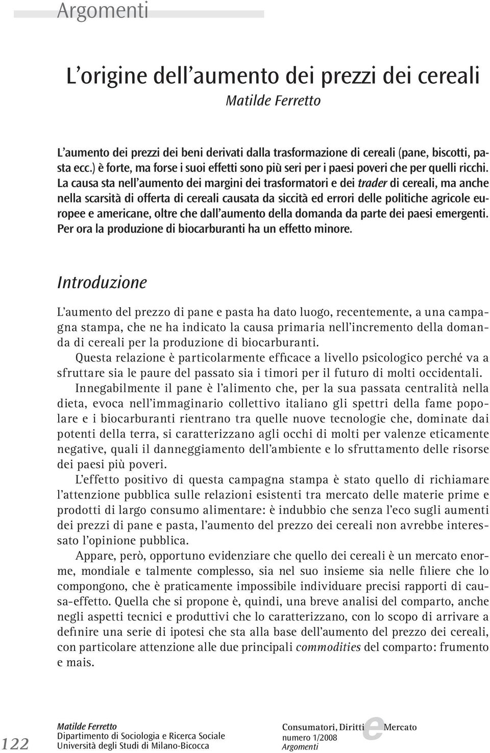 La causa sta nll aumnto di margini di trasformatori di tradr di crali, ma anch nlla scarsità di offrta di crali causata da siccità d rrori dll politich agricol urop amrican, oltr ch dall aumnto dlla