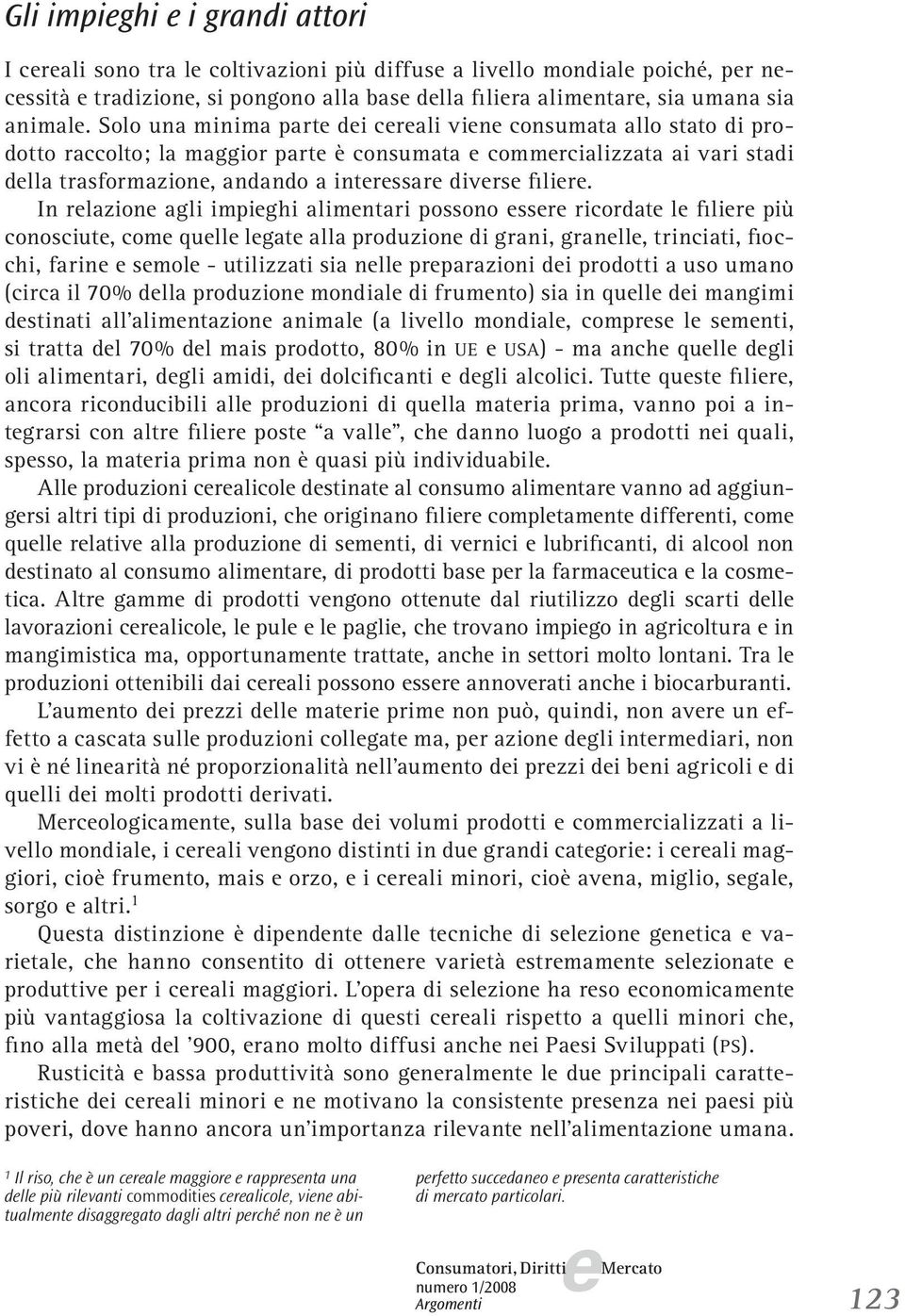 In rlazion agli impighi alimntari possono ssr ricordat l filir più conosciut, com qull lgat alla produzion di grani, granll, trinciati, fiocchi, farin smol - utilizzati sia nll prparazioni di