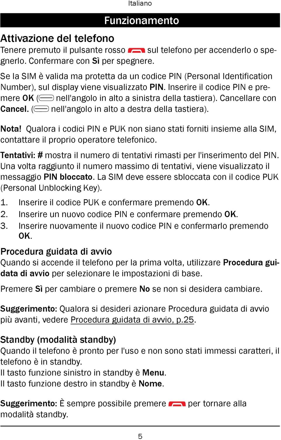 Inserire il codice PIN e premere OK ( nell'angolo in alto a sinistra della tastiera). Cancellare con Cancel. ( nell'angolo in alto a destra della tastiera). Nota!