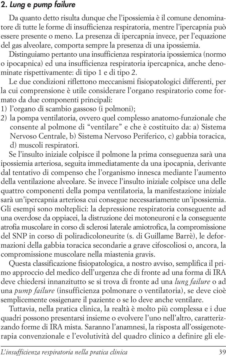 Distinguiamo pertanto una insufficienza respiratoria ipossiemica (normo o ipocapnica) ed una insufficienza respiratoria ipercapnica, anche denominate rispettivamente: di tipo 1 e di tipo 2.