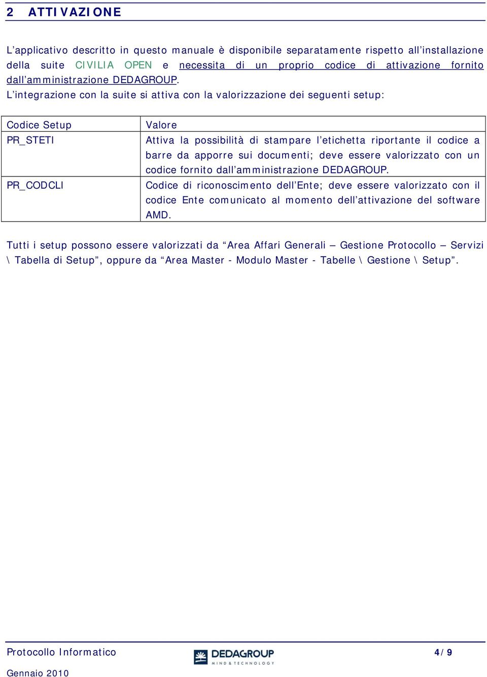 L integrazione con la suite si attiva con la valorizzazione dei seguenti setup: Codice Setup PR_STETI PR_CODCLI Valore Attiva la possibilità di stampare l etichetta riportante il codice a barre da