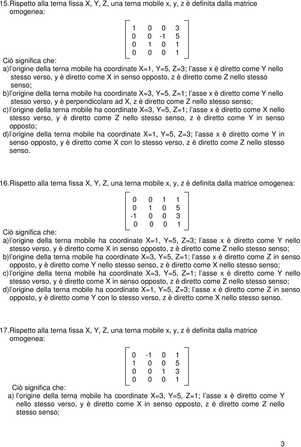 diretto come Y nello stesso verso, y è perpendicolare ad X, z è diretto come Z nello stesso senso; c) l origine della terna mobile ha coordinate X=3, Y=5, Z=1; l asse x è diretto come X nello stesso