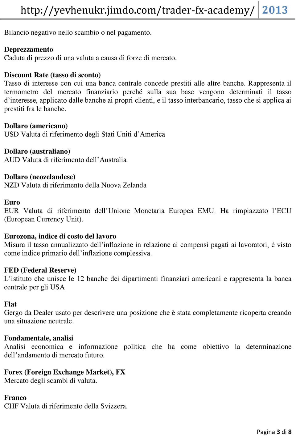 Rappresenta il termometro del mercato finanziario perché sulla sua base vengono determinati il tasso d interesse, applicato dalle banche ai propri clienti, e il tasso interbancario, tasso che si