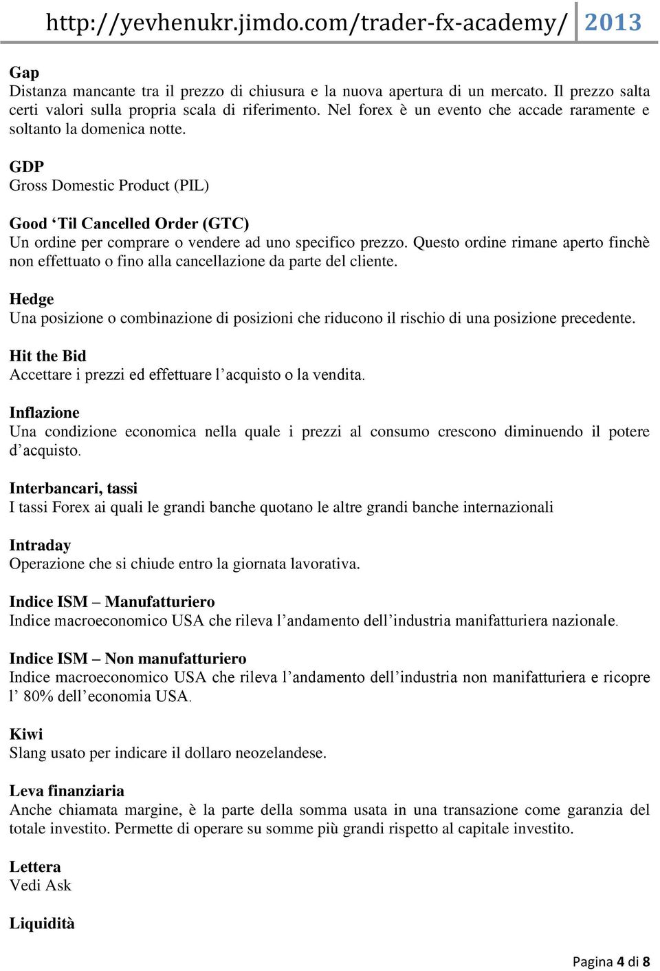 Questo ordine rimane aperto finchè non effettuato o fino alla cancellazione da parte del cliente. Hedge Una posizione o combinazione di posizioni che riducono il rischio di una posizione precedente.