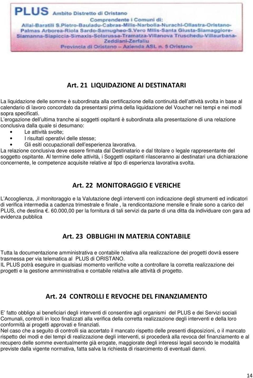 L erogazione dell ultima tranche ai soggetti ospitanti è subordinata alla presentazione di una relazione conclusiva dalla quale si desumano: Le attività svolte; I risultati operativi delle stesse;