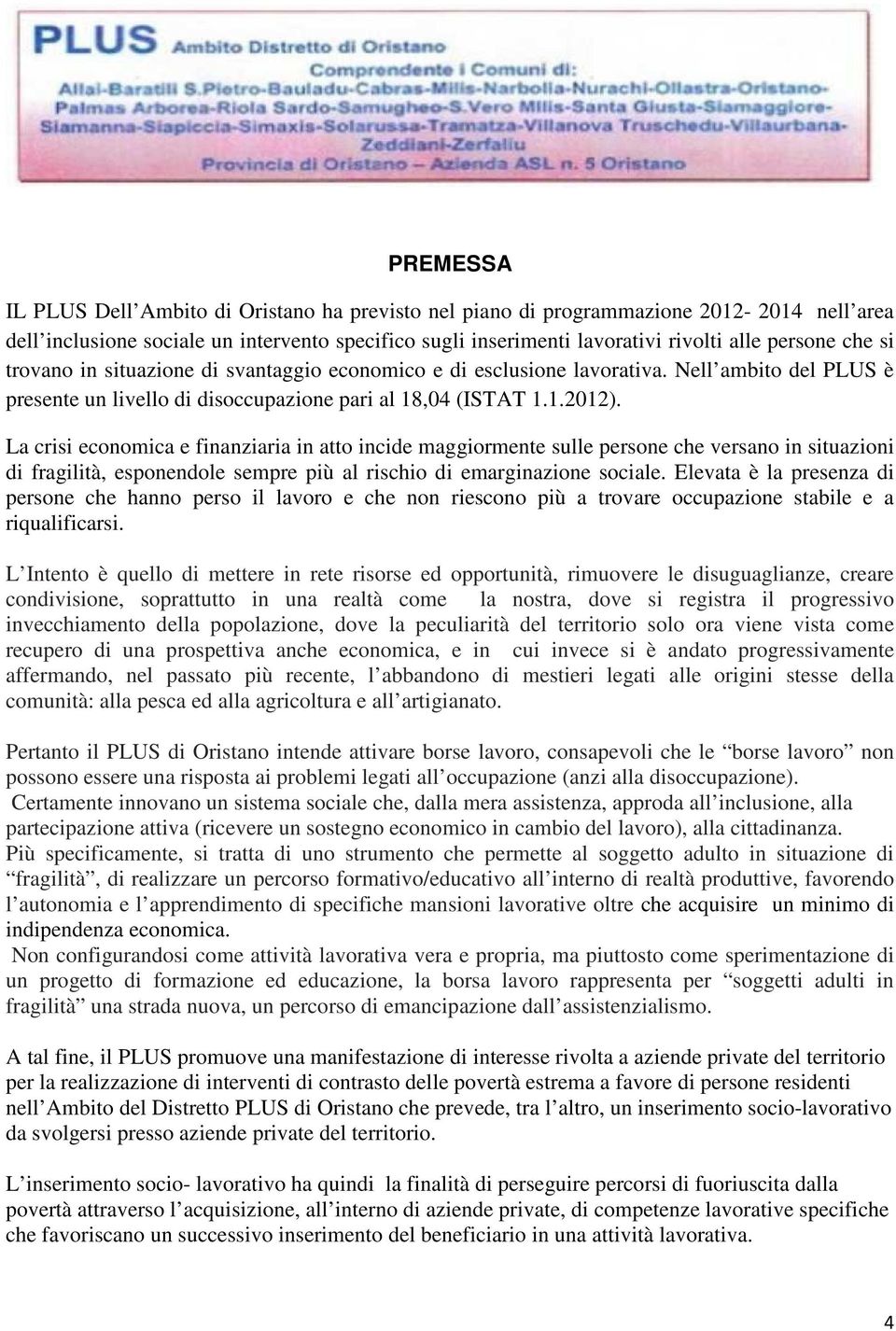 La crisi economica e finanziaria in atto incide maggiormente sulle persone che versano in situazioni di fragilità, esponendole sempre più al rischio di emarginazione sociale.