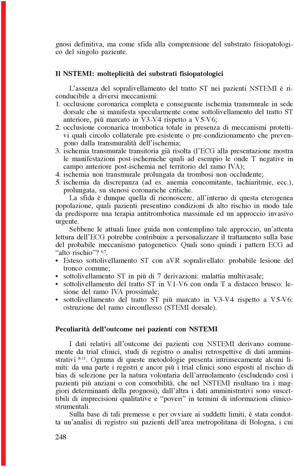 occlusione coronarica completa e conseguente ischemia transmurale in sede dorsale che si manifesta specularmente come sottolivellamento del tratto ST anteriore, più marcato in V3-V4 rispetto a V5-V6;