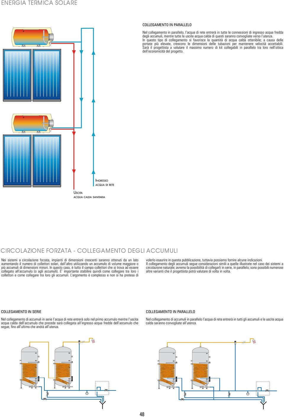 In questo tipo di collegamento si favorisce la quantità di acqua calda ottenibile; a causa delle portate più elevate, crescono le dimensioni delle tubazioni per mantenere velocità accettabili.