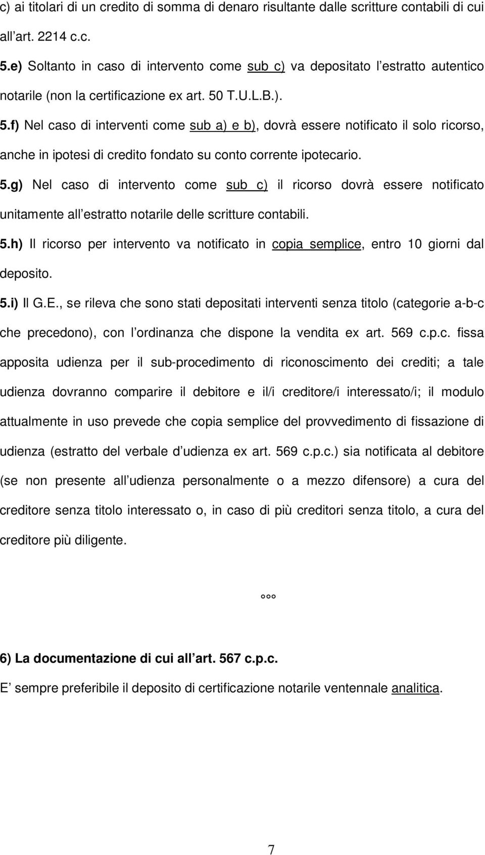 T.U.L.B.). 5.f) Nel caso di interventi come sub a) e b), dovrà essere notificato il solo ricorso, anche in ipotesi di credito fondato su conto corrente ipotecario. 5.g) Nel caso di intervento come sub c) il ricorso dovrà essere notificato unitamente all estratto notarile delle scritture contabili.