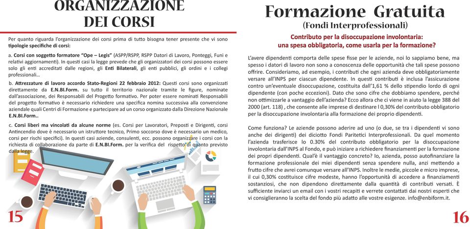 In questi casi la legge prevede che gli organizzatori dei corsi possono essere solo gli enti accreditati dalle regioni, gli Enti Bilaterali, gli enti pubblici, gli ordini e i collegi professionali b.