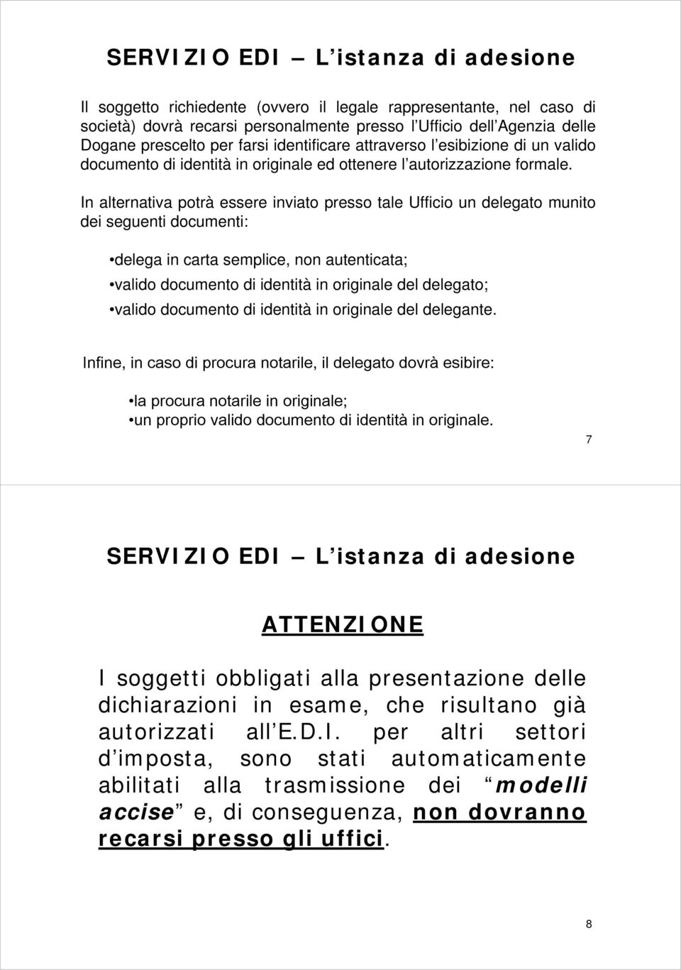 In alternativa potrà essere inviato presso tale Ufficio un delegato munito dei seguenti documenti: delega in carta semplice, non autenticata; valido documento di identità in originale del delegato;