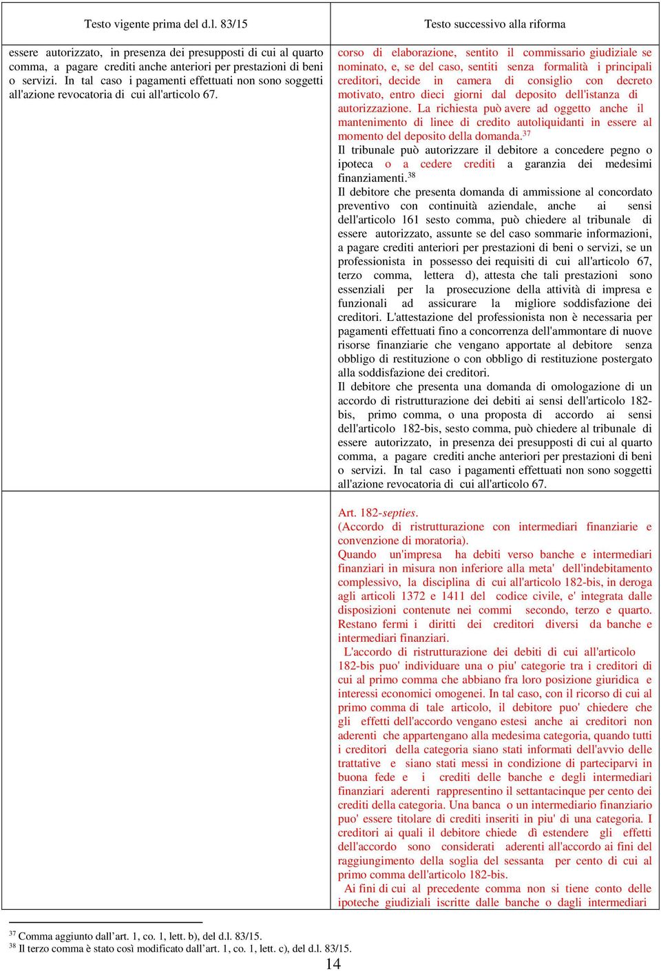 Testo successivo alla riforma corso di elaborazione, sentito il commissario giudiziale se nominato, e, se del caso, sentiti senza formalità i principali creditori, decide in camera di consiglio con