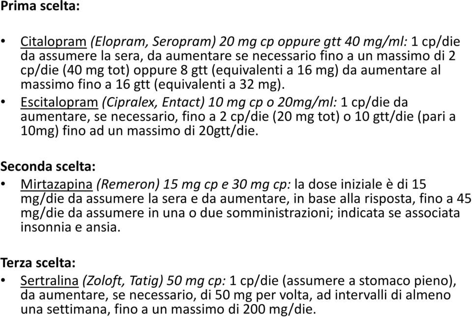 Escitalopram (Cipralex, Entact) 10 mg cp o 20mg/ml:1 cp/die da aumentare, se necessario, fino a 2 cp/die (20 mg tot) o 10 gtt/die (pari a 10mg) fino ad un massimo di 20gtt/die.
