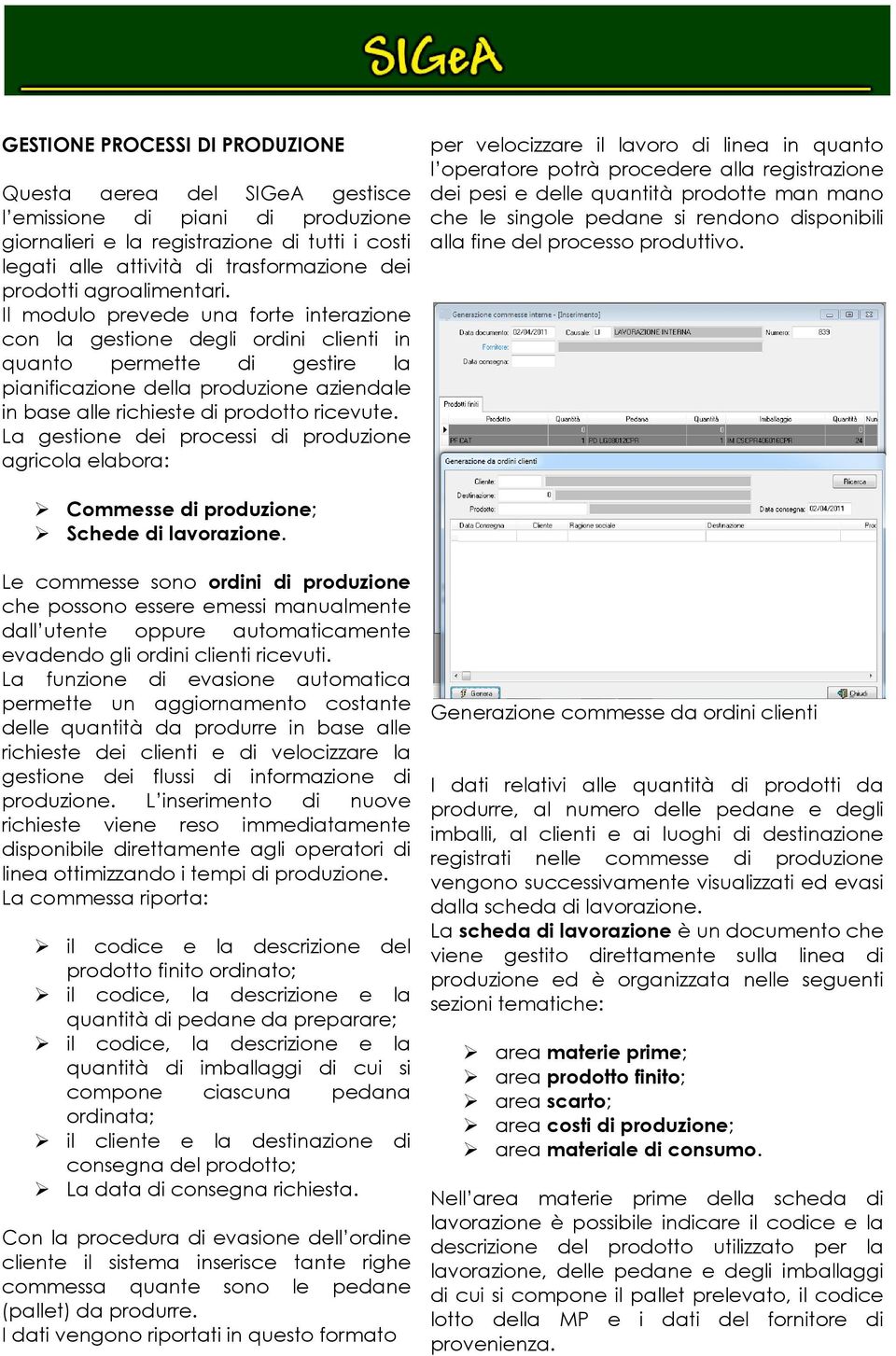 Il modulo prevede una forte interazione con la gestione degli ordini clienti in quanto permette di gestire la pianificazione della produzione aziendale in base alle richieste di prodotto ricevute.