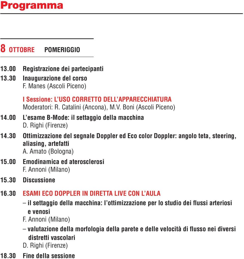 30 Ottimizzazione del segnale Doppler ed Eco color Doppler: angolo teta, steering, aliasing, artefatti A. Amato (Bologna) 15.00 Emodinamica ed aterosclerosi F. Annoni (Milano) 15.30 Discussione 16.
