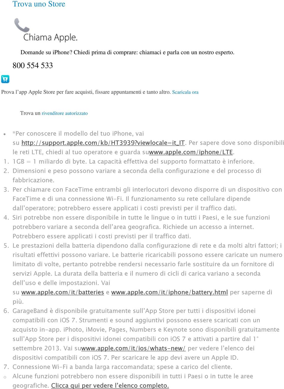 Per sapere dove sono disponibili le reti LTE, chiedi al tuo operatore e guarda suwww.apple.com/iphone/lte. 1. 1GB = 1 miliardo di byte. La capacità effettiva del supporto formattato è inferiore. 2.