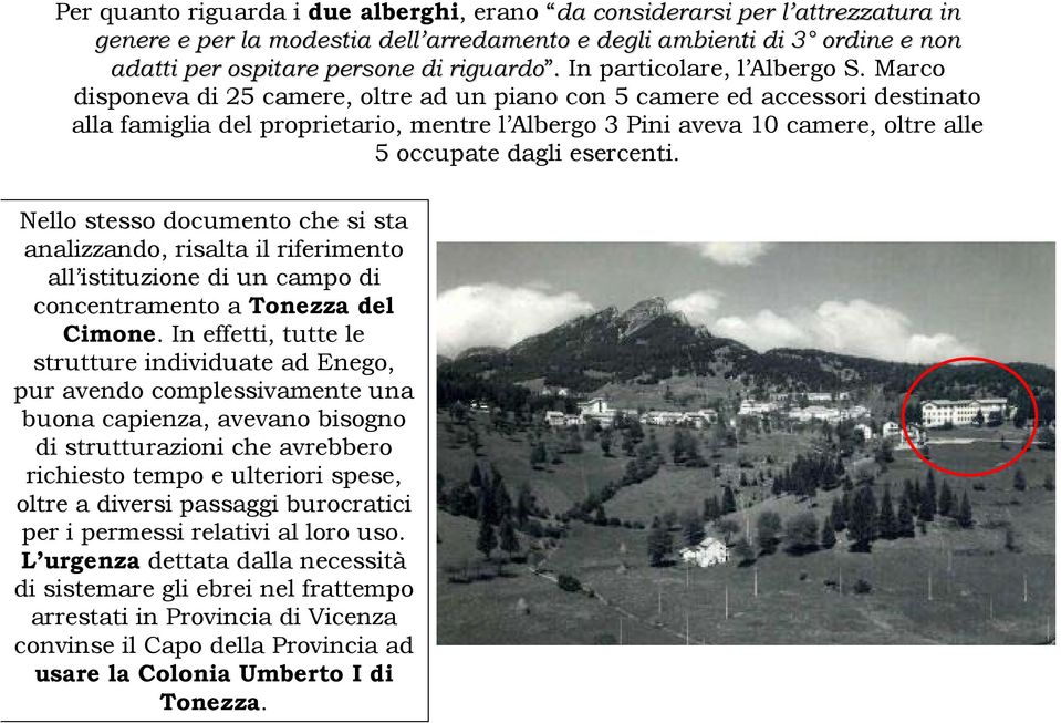 Marco disponeva di 25 camere, oltre ad un piano con 5 camere ed accessori destinato alla famiglia del proprietario, mentre l Albergo 3 Pini aveva 10 camere, oltre alle 5 occupate dagli esercenti.