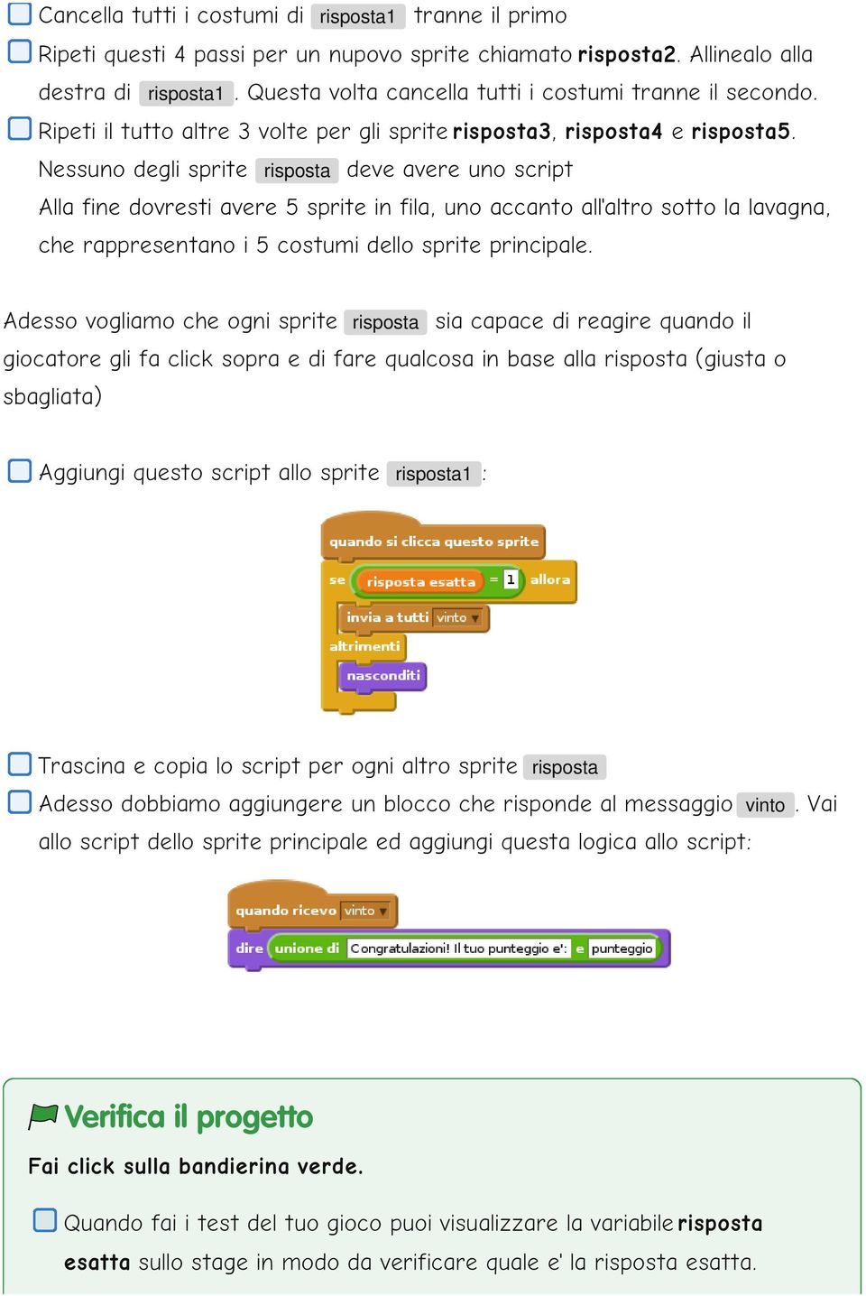 Nessuno degli sprite risposta deve avere uno script Alla fine dovresti avere 5 sprite in fila, uno accanto all'altro sotto la lavagna, che rappresentano i 5 costumi dello sprite principale.