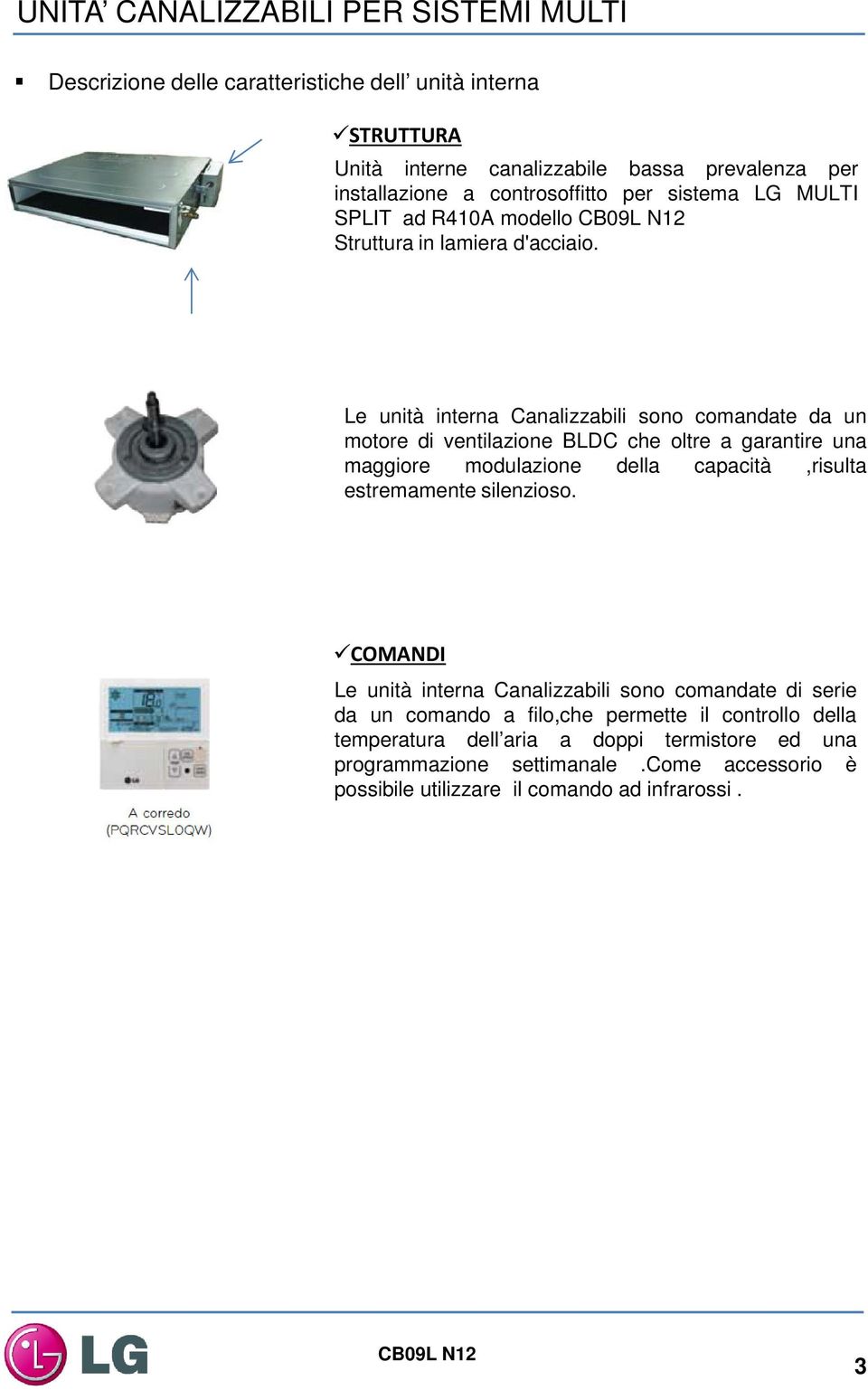 Le unità interna Canalizzabili sono comandate da un motore di ventilazione BLDC che oltre a garantire una maggiore modulazione della capacità,risulta estremamente silenzioso.