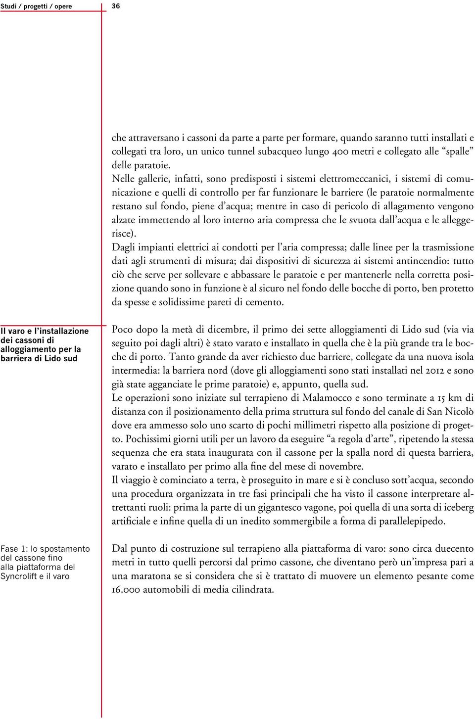 Nelle gallerie, infatti, sono predisposti i sistemi elettromeccanici, i sistemi di comunicazione e quelli di controllo per far funzionare le barriere (le paratoie normalmente restano sul fondo, piene