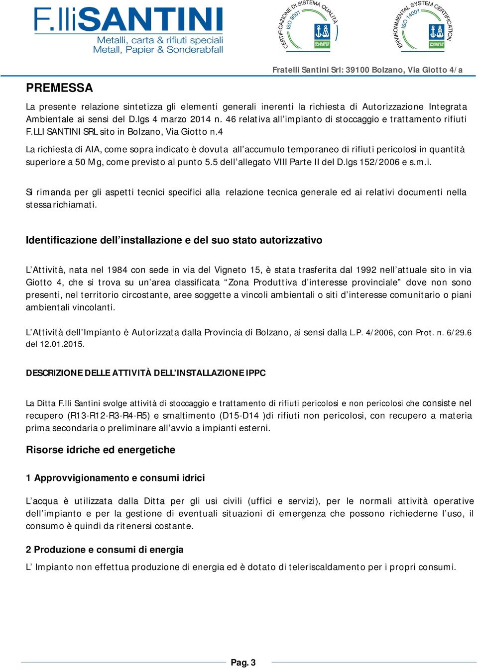 4 La richiesta di AIA, come sopra indicato è dovuta all accumulo temporaneo di rifiuti pericolosi in quantità superiore a 50 Mg, come previsto al punto 5.5 dell allegato VIII Parte II del D.