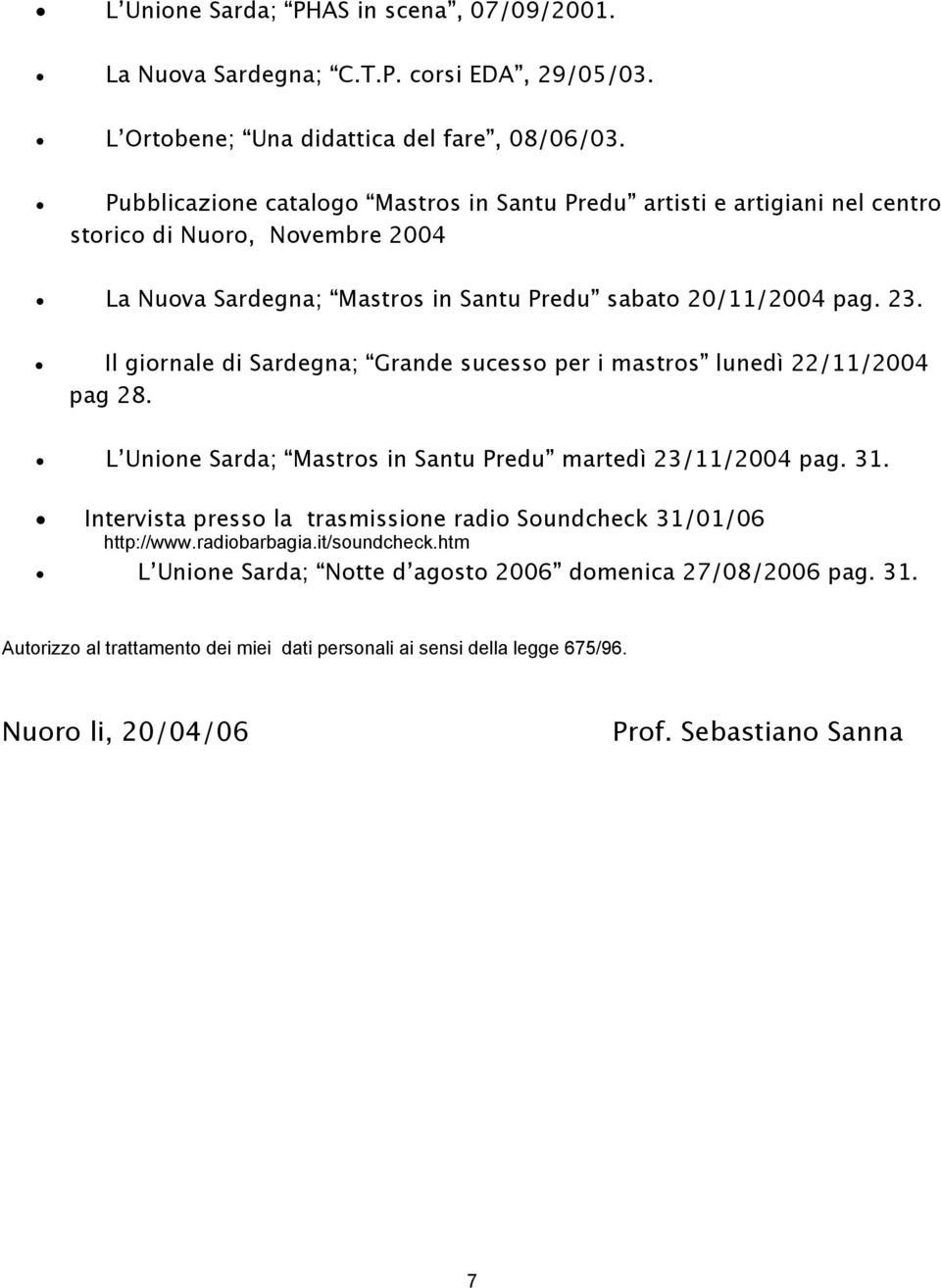 Il giornale di Sardegna; Grande sucesso per i mastros lunedì 22/11/2004 pag 28. L Unione Sarda; Mastros in Santu Predu martedì 23/11/2004 pag. 31.