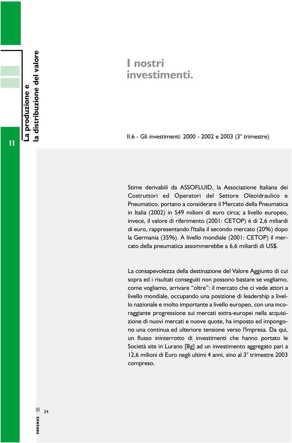 il Mercato della Pneumatica in Italia (2002) in 549 milioni di euro circa; a livello europeo, invece, il valore di riferimento (2001: CETOP) è di 2,6 miliardi di euro, rappresentando l'italia il