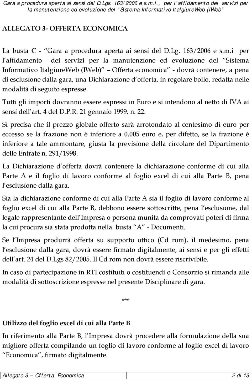 offerta, in regolare bollo, redatta nelle modalità di seguito espresse. Tutti gli importi dovranno essere espressi in Euro e si intendono al netto di IVA ai sensi dell art. 4 del D.P.R.