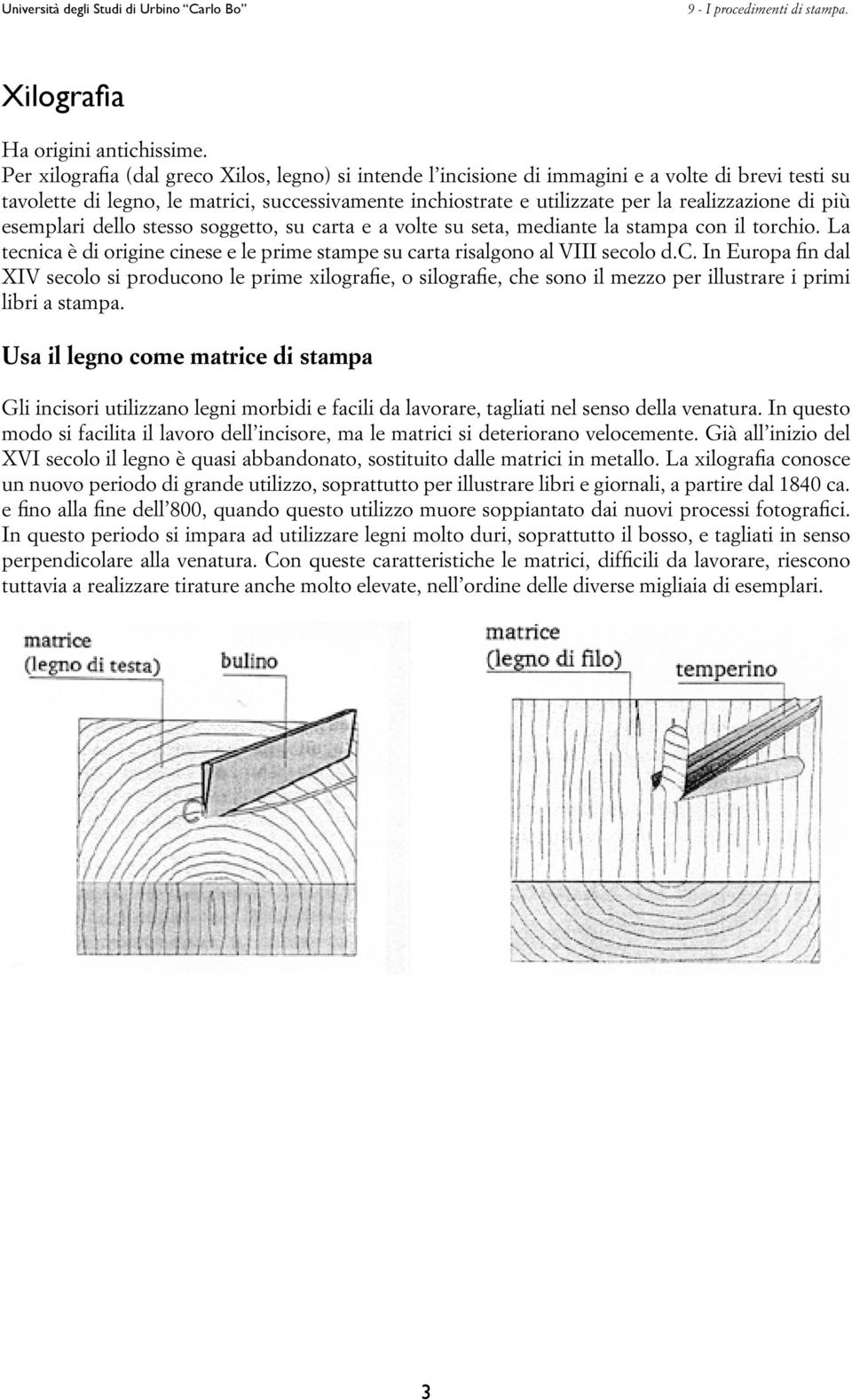 di più esemplari dello stesso soggetto, su carta e a volte su seta, mediante la stampa con il torchio. La tecnica è di origine cinese e le prime stampe su carta risalgono al VIII secolo d.c. In Europa fin dal XIV secolo si producono le prime xilografie, o silografie, che sono il mezzo per illustrare i primi libri a stampa.