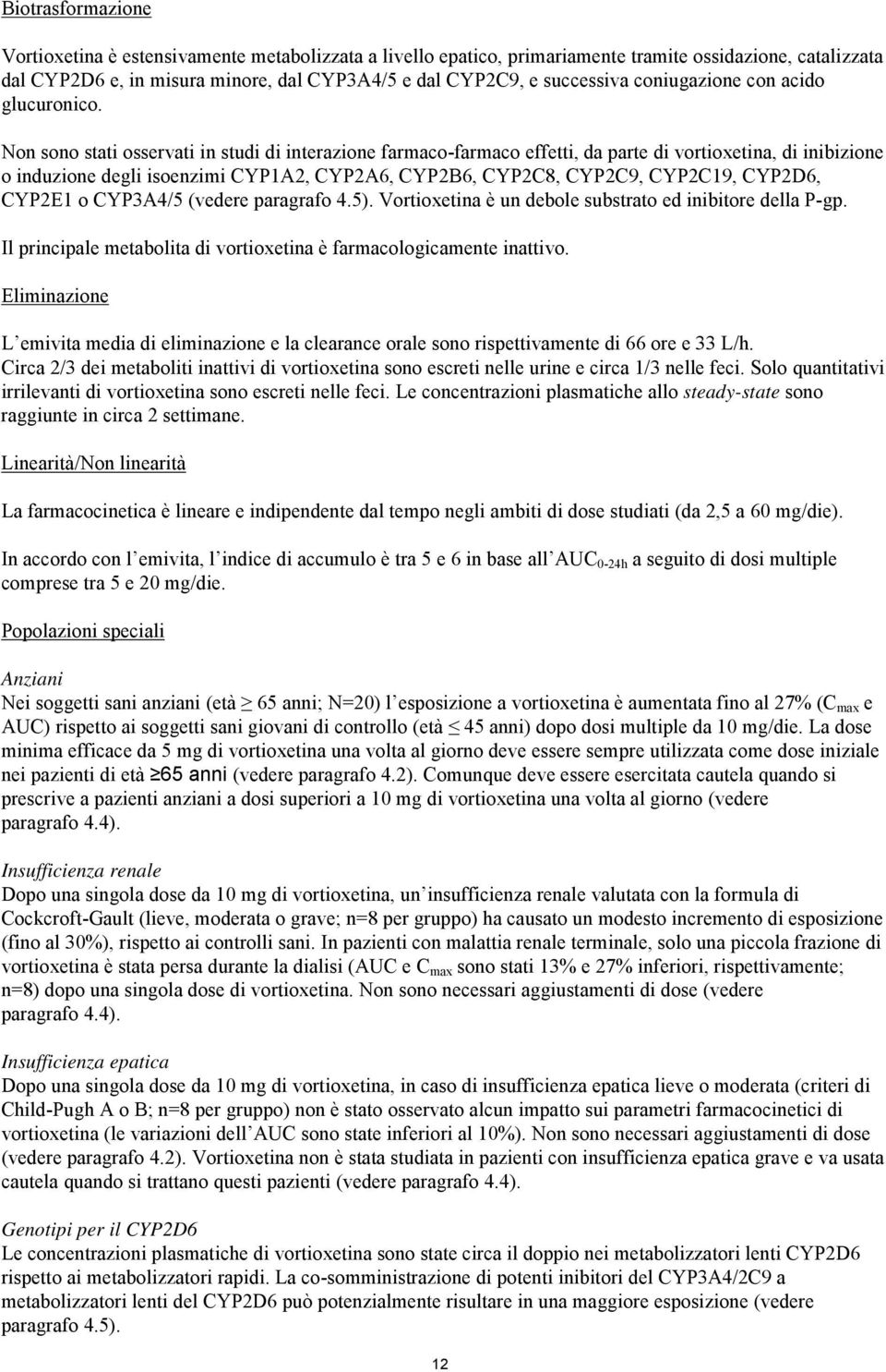 Non sono stati osservati in studi di interazione farmaco-farmaco effetti, da parte di vortioxetina, di inibizione o induzione degli isoenzimi CYP1A2, CYP2A6, CYP2B6, CYP2C8, CYP2C9, CYP2C19, CYP2D6,